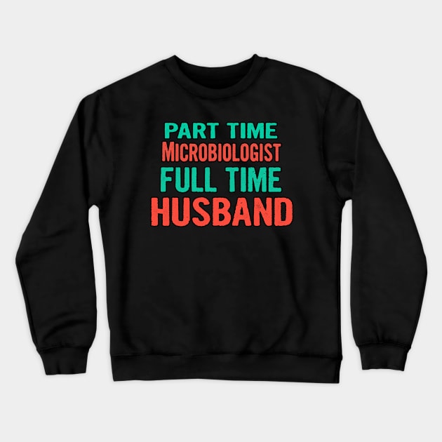 Microbiologist Part Time Husband Full Time Crewneck Sweatshirt by divawaddle